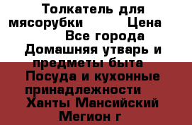 Толкатель для мясорубки BRAUN › Цена ­ 600 - Все города Домашняя утварь и предметы быта » Посуда и кухонные принадлежности   . Ханты-Мансийский,Мегион г.